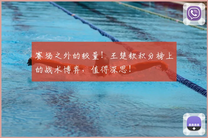 赛场之外的较量！王楚钦积分榜上的战术博弈，值得深思！
