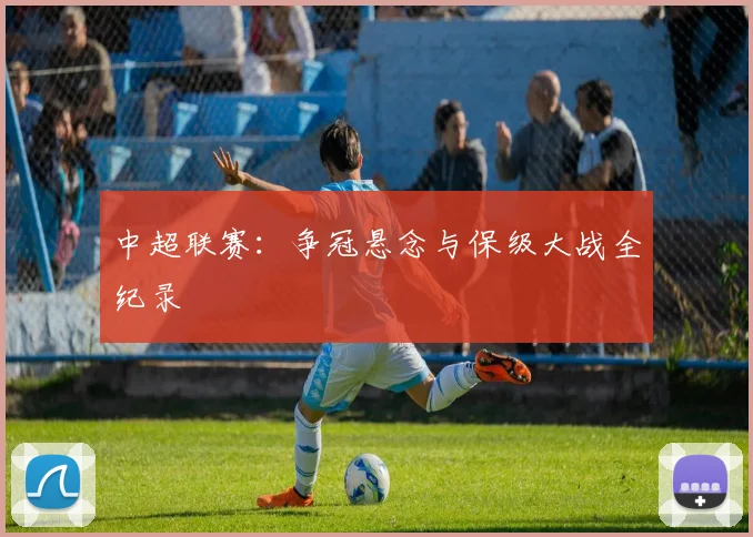 中超联赛：争冠悬念与保级大战全纪录