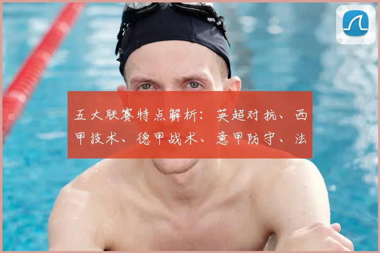 五大联赛特点解析:英超对抗、西甲技术、德甲战术、意甲防守、法甲新星