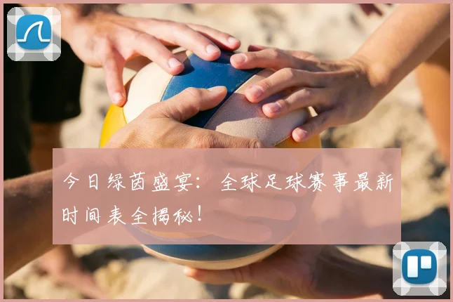 今日绿茵盛宴：全球足球赛事最新时间表全揭秘！