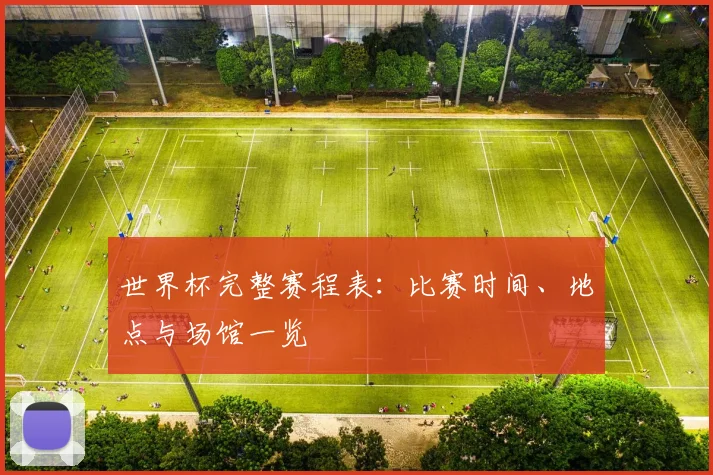 世界杯完整赛程表:比赛时间、地点与场馆一览