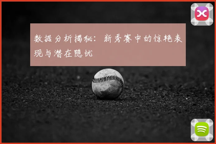 数据分析揭秘:新秀赛中的惊艳表现与潜在隐忧