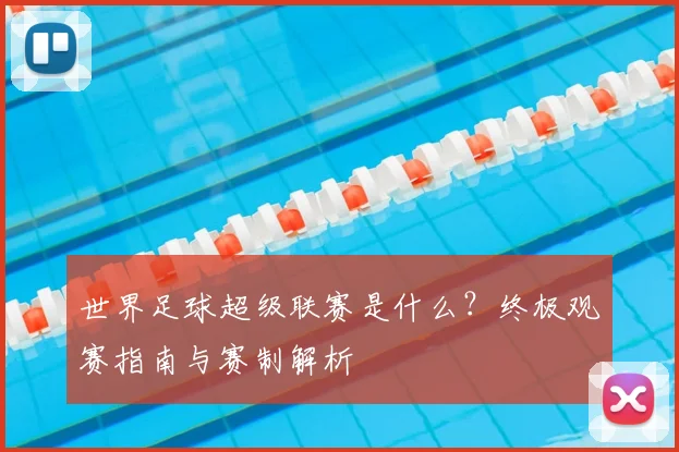 世界足球超级联赛是什么？终极观赛指南与赛制解析
